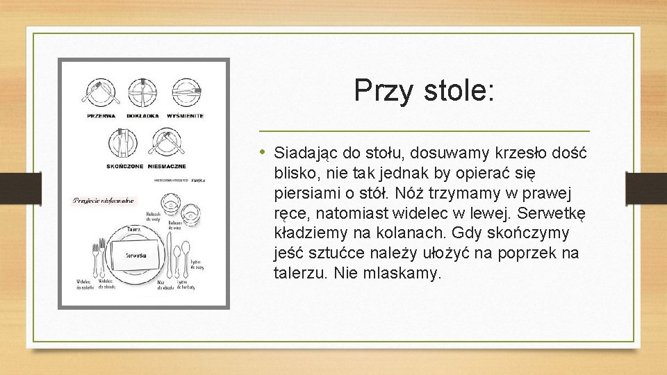 Przy stole: • Siadając do stołu, dosuwamy krzesło dość blisko, nie tak jednak by