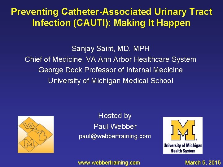 Preventing Catheter-Associated Urinary Tract Infection (CAUTI): Making It Happen Sanjay Saint, MD, MPH Chief