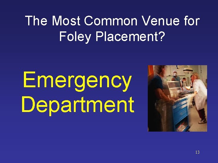 The Most Common Venue for Foley Placement? Emergency Department 13 