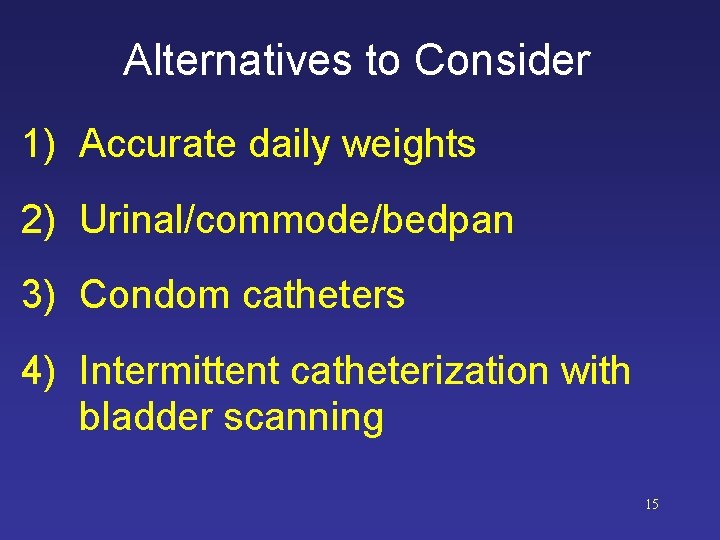 Alternatives to Consider 1) Accurate daily weights 2) Urinal/commode/bedpan 3) Condom catheters 4) Intermittent