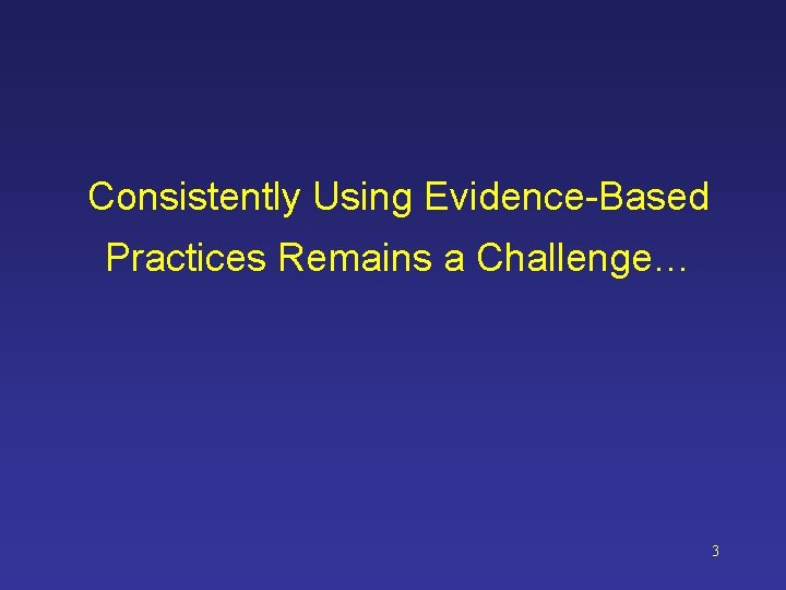 Consistently Using Evidence-Based Practices Remains a Challenge… 3 