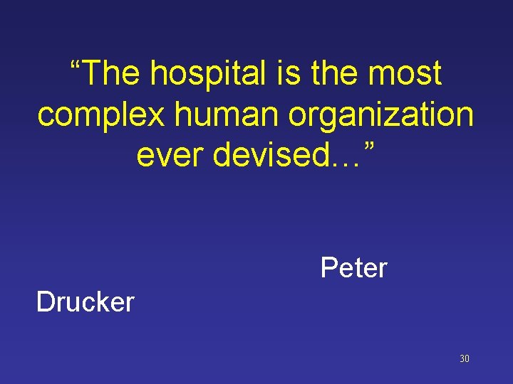 “The hospital is the most complex human organization ever devised…” Peter Drucker 30 