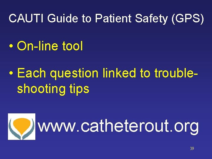 CAUTI Guide to Patient Safety (GPS) • On-line tool • Each question linked to