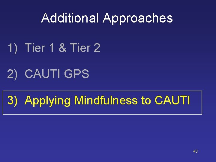 Additional Approaches 1) Tier 1 & Tier 2 2) CAUTI GPS 3) Applying Mindfulness