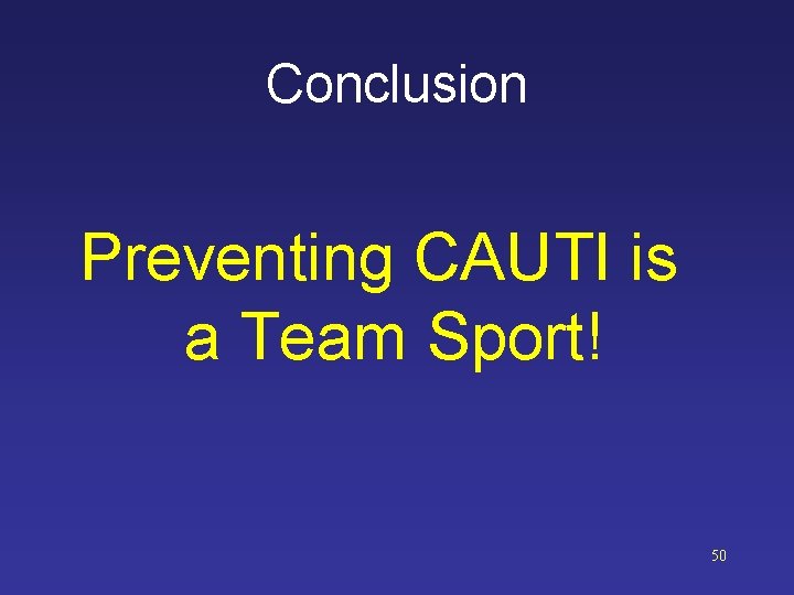 Conclusion Preventing CAUTI is a Team Sport! 50 