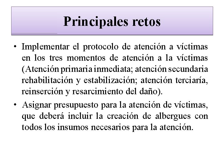 Principales retos • Implementar el protocolo de atención a víctimas en los tres momentos
