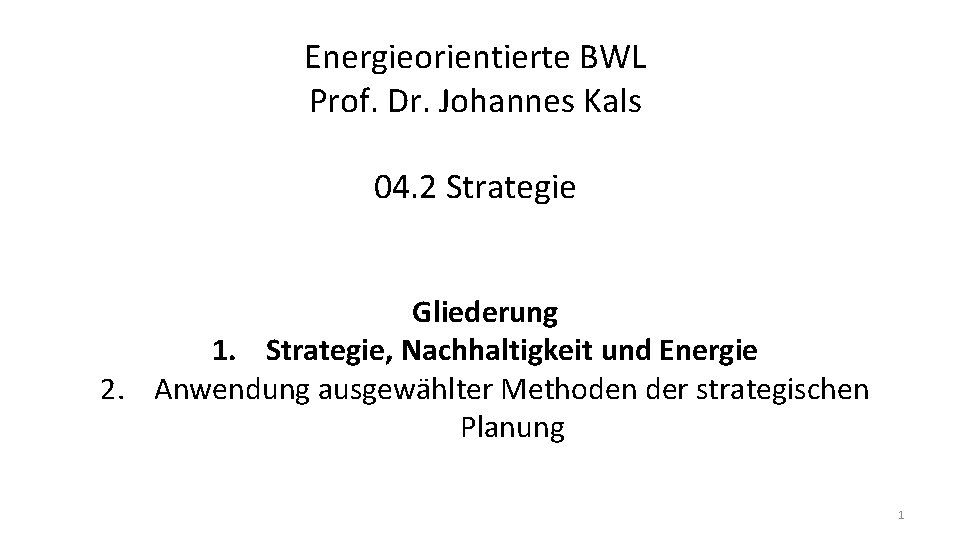 Energieorientierte BWL Prof. Dr. Johannes Kals 04. 2 Strategie Gliederung 1. Strategie, Nachhaltigkeit und