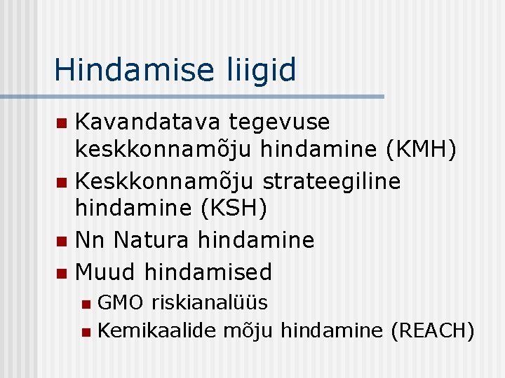 Hindamise liigid Kavandatava tegevuse keskkonnamõju hindamine (KMH) n Keskkonnamõju strateegiline hindamine (KSH) n Nn