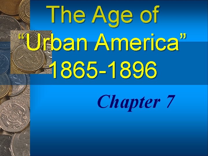 The Age of “Urban America” 1865 -1896 Chapter 7 