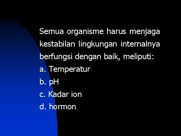 Semua organisme harus menjaga kestabilan lingkungan internalnya berfungsi dengan baik, meliputi: a. Temperatur b.