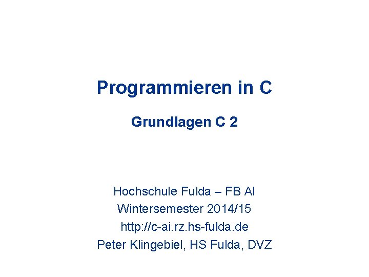 Programmieren in C Grundlagen C 2 Hochschule Fulda – FB AI Wintersemester 2014/15 http: