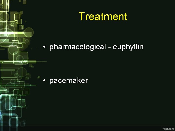 Treatment • pharmacological - euphyllin • pacemaker Treatment • pharmacological - euphyllin • pacemaker