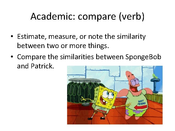 Academic: compare (verb) • Estimate, measure, or note the similarity between two or more Academic: compare (verb) • Estimate, measure, or note the similarity between two or more