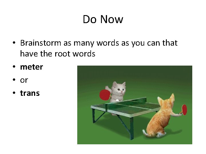 Do Now • Brainstorm as many words as you can that have the root Do Now • Brainstorm as many words as you can that have the root
