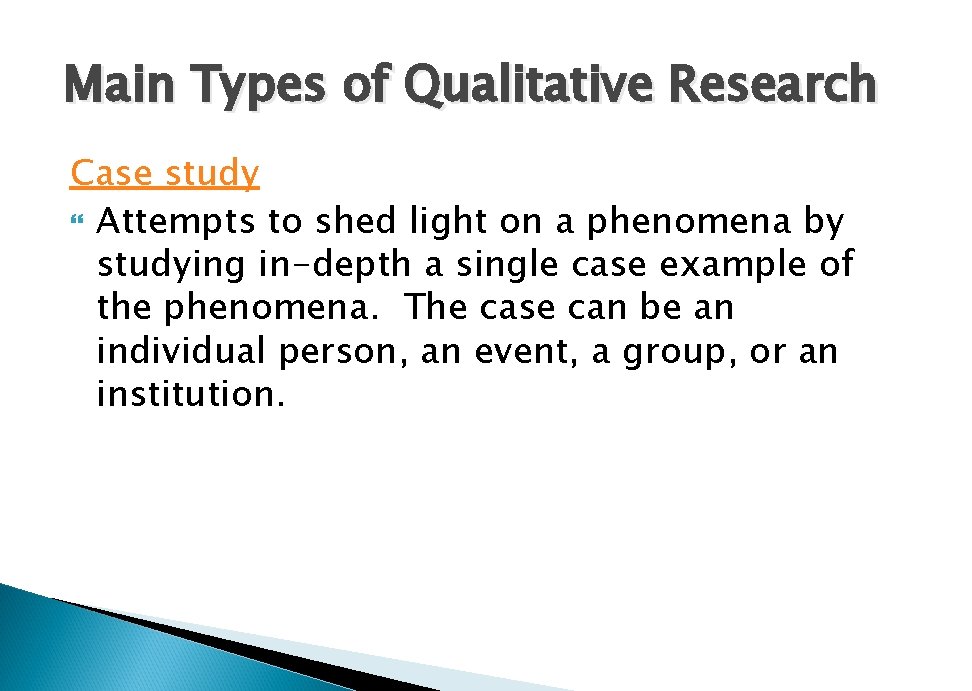 Main Types of Qualitative Research Case study Attempts to shed light on a phenomena