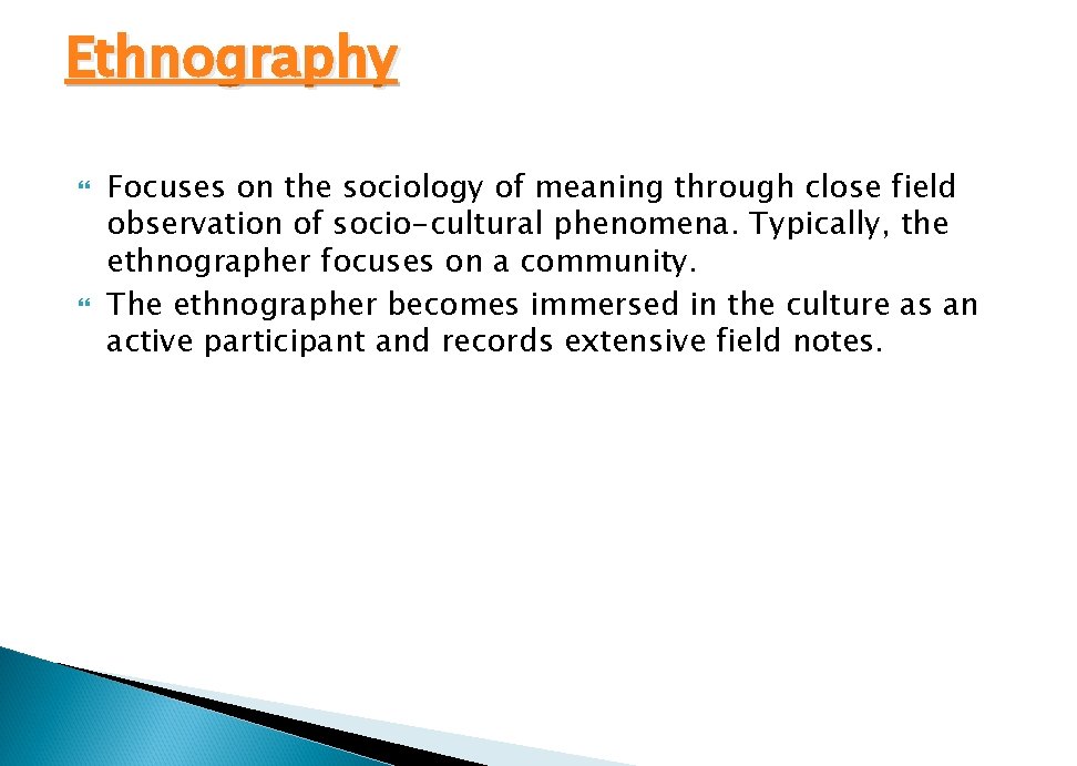 Ethnography Focuses on the sociology of meaning through close field observation of socio-cultural phenomena.