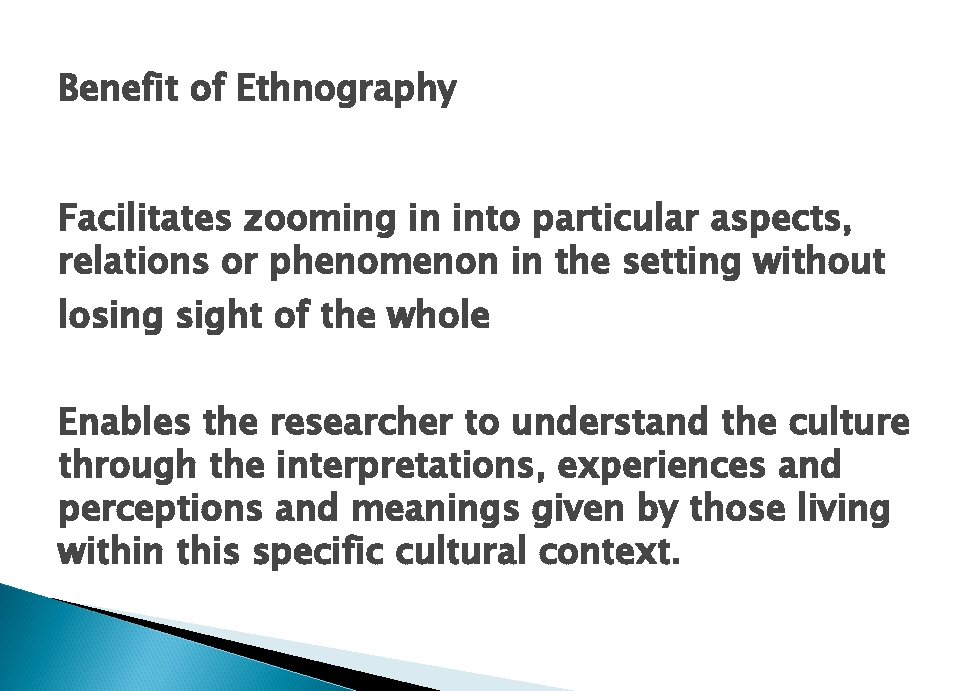 Benefit of Ethnography Facilitates zooming in into particular aspects, relations or phenomenon in the