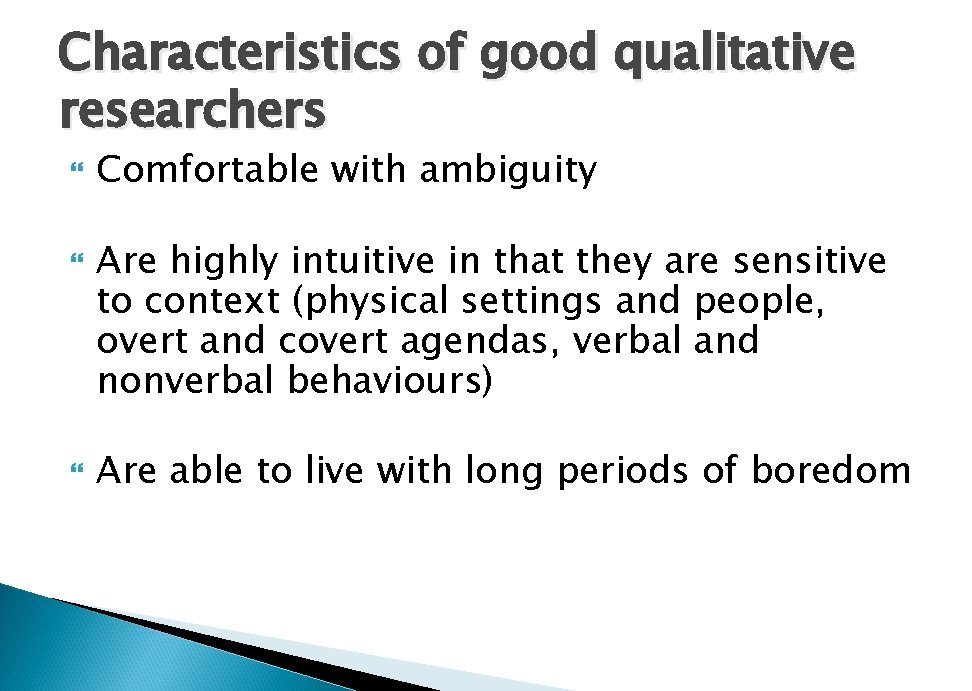 Characteristics of good qualitative researchers Comfortable with ambiguity Are highly intuitive in that they