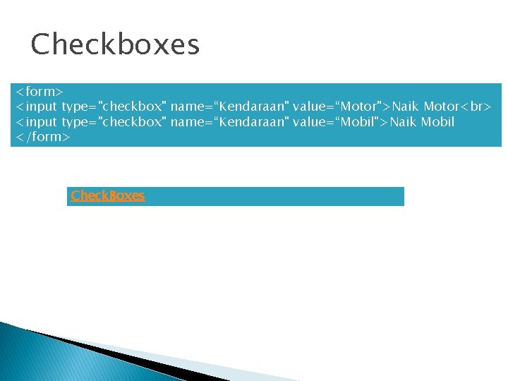 Checkboxes <form> <input type="checkbox" name=“Kendaraan" value=“Motor">Naik Motor <input type="checkbox" name=“Kendaraan" value=“Mobil">Naik Mobil </form> Check.