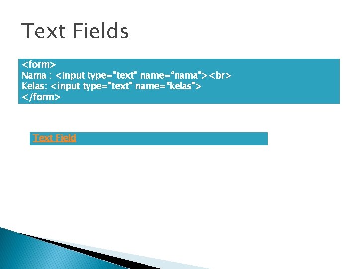 Text Fields <form> Nama : <input type="text" name=“nama"> Kelas: <input type="text" name=“kelas"> </form> Text