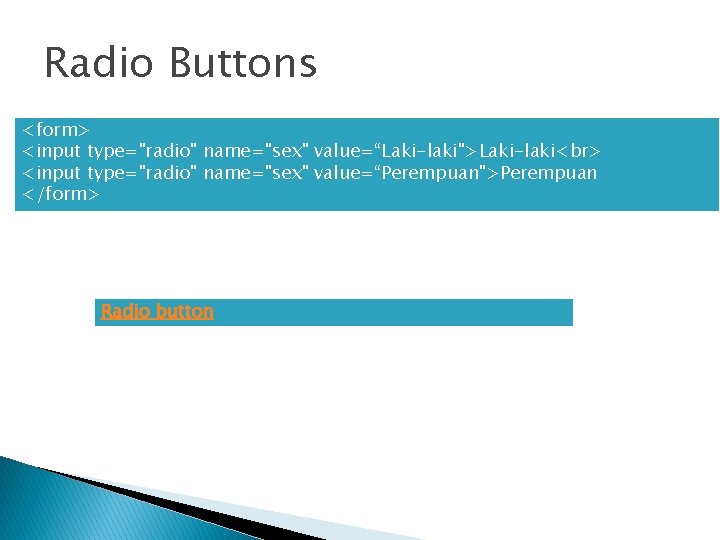 Radio Buttons <form> <input type="radio" name="sex" value=“Laki-laki">Laki-laki <input type="radio" name="sex" value=“Perempuan">Perempuan </form> Radio button