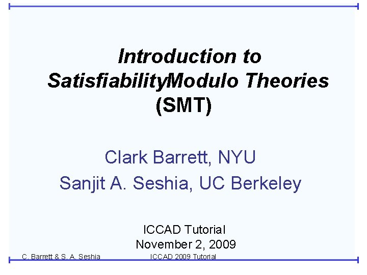 Introduction to Satisfiability. Modulo Theories (SMT) Clark Barrett, NYU Sanjit A. Seshia, UC Berkeley