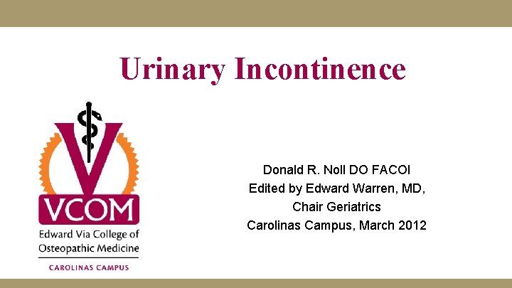 Urinary Incontinence Donald R. Noll DO FACOI Edited by Edward Warren, MD, Chair Geriatrics