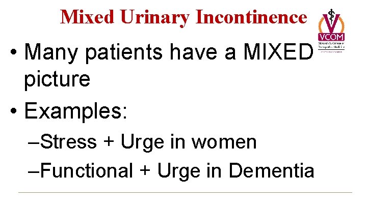 Mixed Urinary Incontinence • Many patients have a MIXED picture • Examples: –Stress +