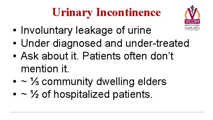 Urinary Incontinence • Involuntary leakage of urine • Under diagnosed and under-treated • Ask