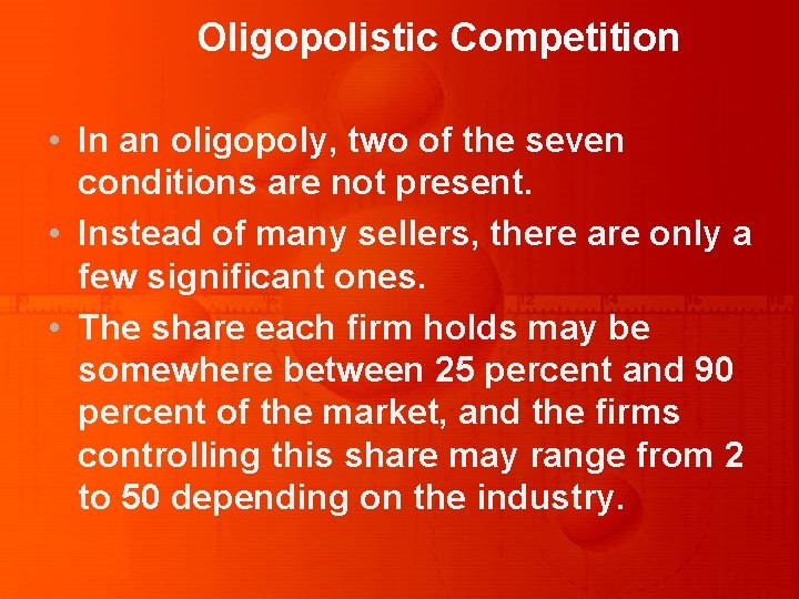 Oligopolistic Competition • In an oligopoly, two of the seven conditions are not present.