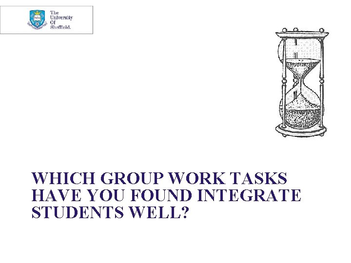 WHICH GROUP WORK TASKS HAVE YOU FOUND INTEGRATE STUDENTS WELL? 