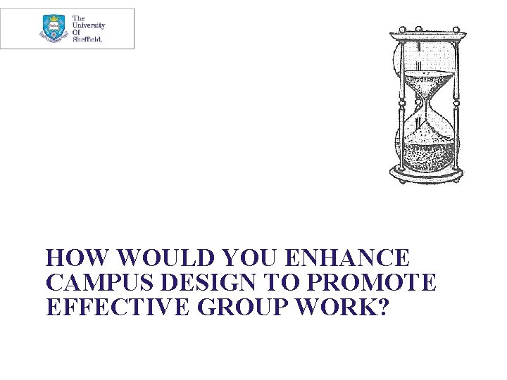HOW WOULD YOU ENHANCE CAMPUS DESIGN TO PROMOTE EFFECTIVE GROUP WORK? 