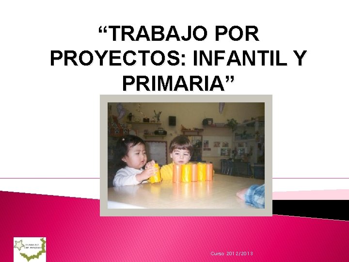 “TRABAJO POR PROYECTOS: INFANTIL Y PRIMARIA” Curso 2012/2013 