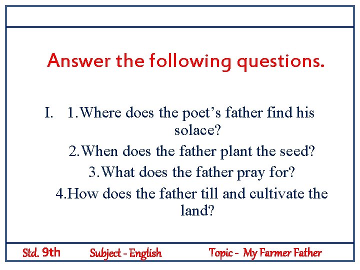 Answer the following questions. I. 1. Where does the poet’s father find his solace?