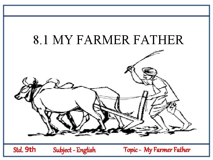 8. 1 MY FARMER FATHER Std. 9 th Subject - English Topic - My