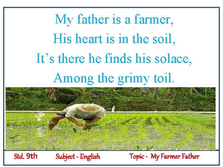 My father is a farmer, His heart is in the soil, It’s there he