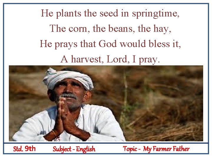 He plants the seed in springtime, The corn, the beans, the hay, He prays