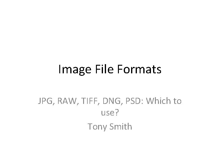 Image File Formats JPG, RAW, TIFF, DNG, PSD: Which to use? Tony Smith 