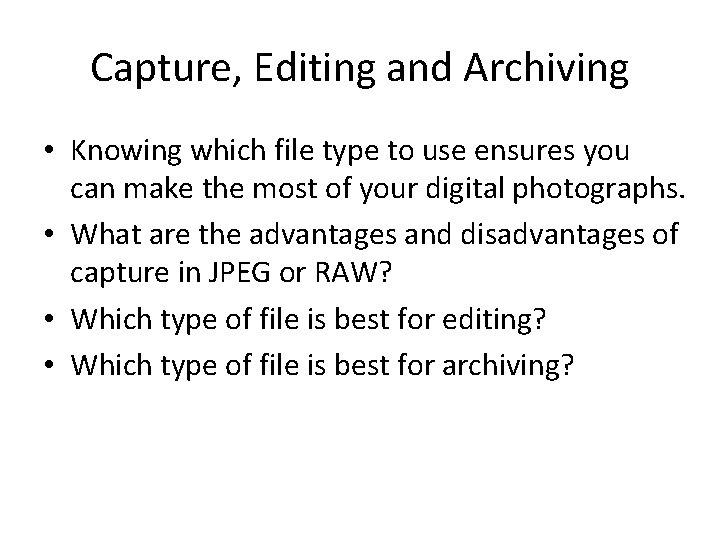 Capture, Editing and Archiving • Knowing which file type to use ensures you can