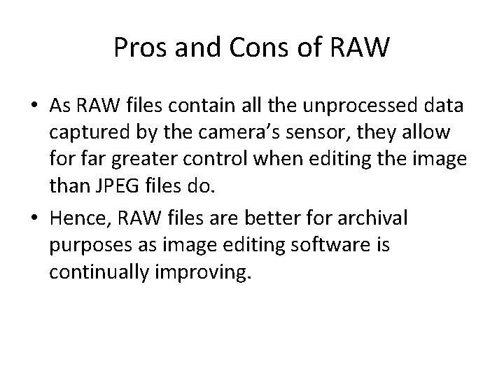 Pros and Cons of RAW • As RAW files contain all the unprocessed data