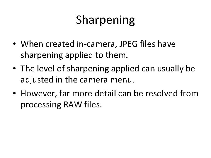 Sharpening • When created in-camera, JPEG files have sharpening applied to them. • The