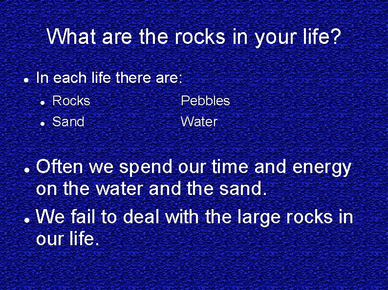 What are the rocks in your life? In each life there are: Rocks Pebbles