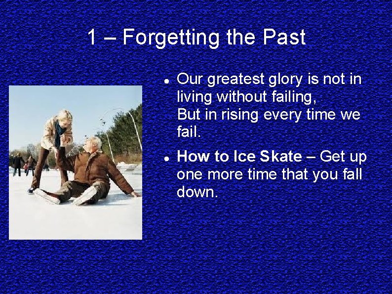 1 – Forgetting the Past Our greatest glory is not in living without failing,