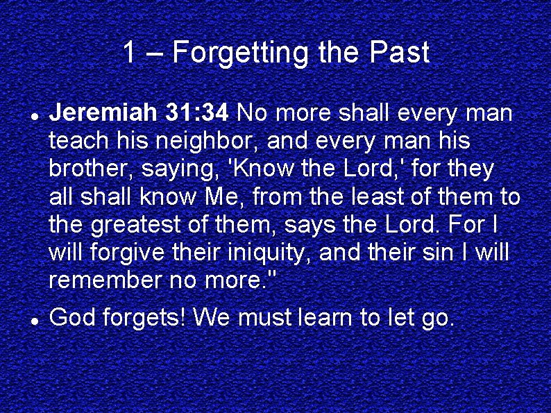 1 – Forgetting the Past Jeremiah 31: 34 No more shall every man teach