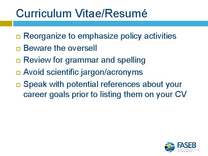 Curriculum Vitae/Resumé Reorganize to emphasize policy activities Beware the oversell Review for grammar and