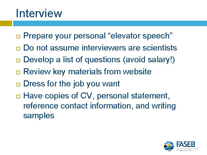 Interview Prepare your personal “elevator speech” Do not assume interviewers are scientists Develop a