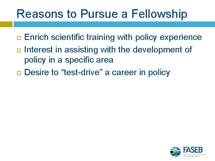 Reasons to Pursue a Fellowship Enrich scientific training with policy experience Interest in assisting