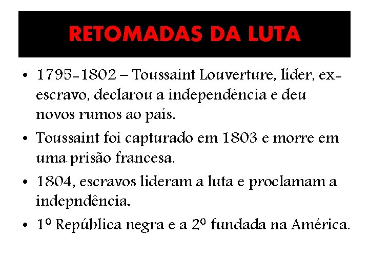 RETOMADAS DA LUTA • 1795 -1802 – Toussaint Louverture, líder, exescravo, declarou a independência