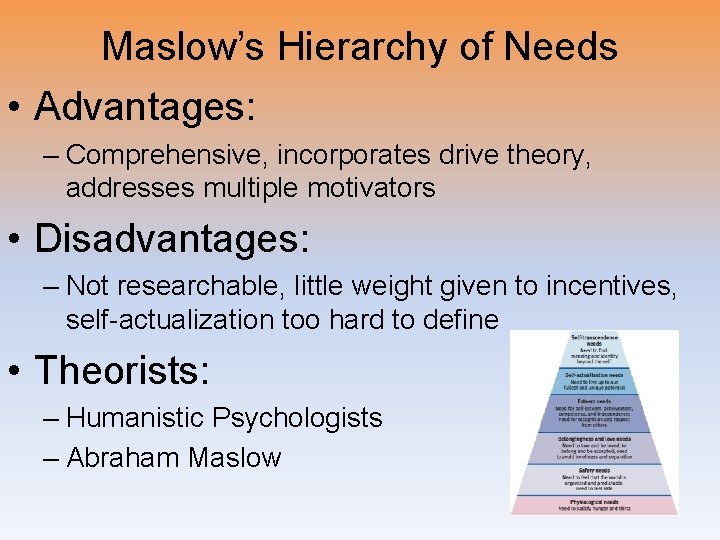 Maslow’s Hierarchy of Needs • Advantages: – Comprehensive, incorporates drive theory, addresses multiple motivators