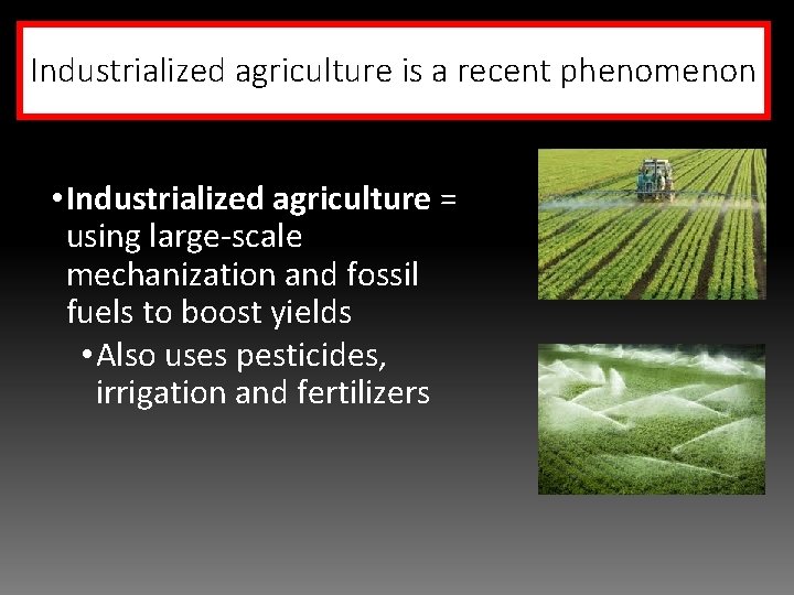 Industrialized agriculture is a recent phenomenon • Industrialized agriculture = using large-scale mechanization and